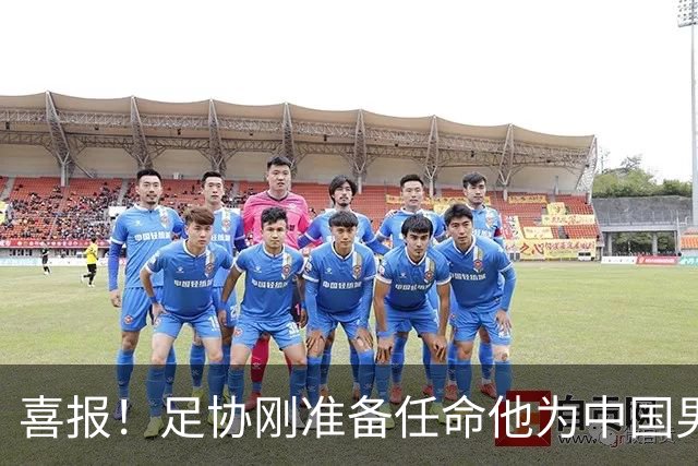 喜报！足协刚准备任命他为中国男足亚运队新帅，他就带队4连胜