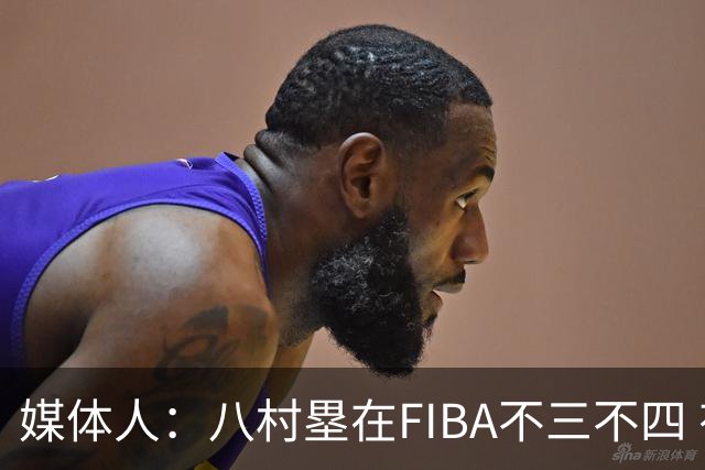 媒体人：八村塁在FIBA不三不四 有人说打中国随便拿分 太想当然了