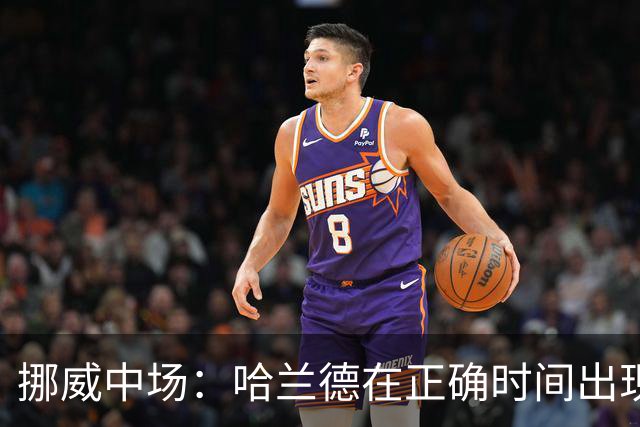 挪威中场：哈兰德在正确时间出现在正确地点，很高兴他再次进球