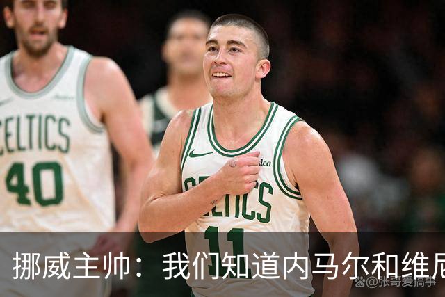 挪威主帅：我们知道内马尔和维尼修斯不喜防守 巴洛贡解禁是污点